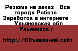 Резюме на заказ - Все города Работа » Заработок в интернете   . Ульяновская обл.,Ульяновск г.